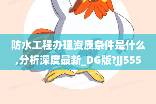 防水工程办理资质条件是什么,分析深度最新_DG版?JJ555