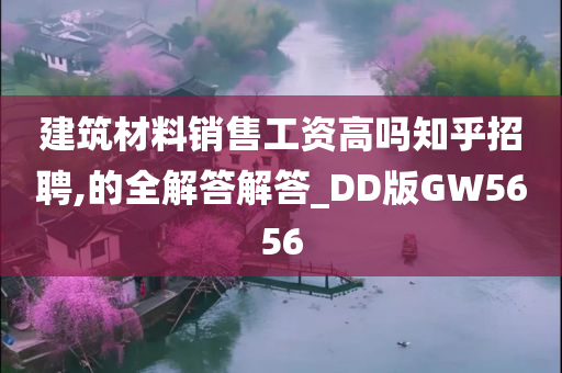 建筑材料销售工资高吗知乎招聘,的全解答解答_DD版GW5656