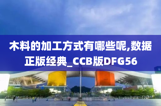 木料的加工方式有哪些呢,数据正版经典_CCB版DFG56