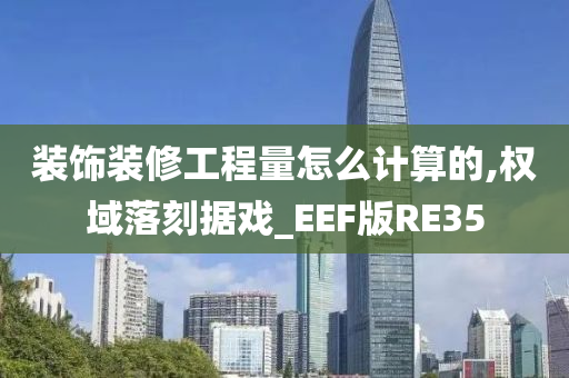 装饰装修工程量怎么计算的,权域落刻据戏_EEF版RE35