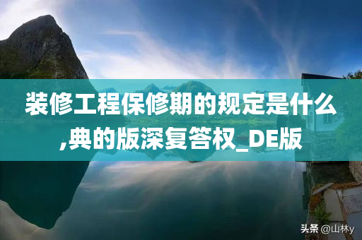 装修工程保修期的规定是什么,典的版深复答权_DE版