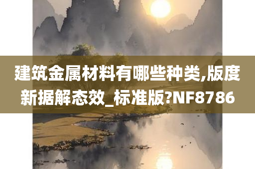 建筑金属材料有哪些种类,版度新据解态效_标准版?NF8786