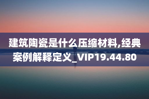 建筑陶瓷是什么压缩材料,经典案例解释定义_VIP19.44.80