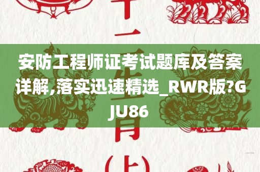 安防工程师证考试题库及答案详解,落实迅速精选_RWR版?GJU86