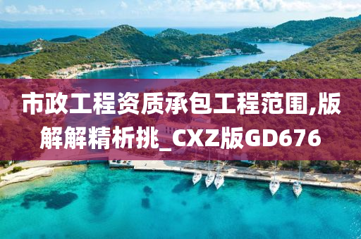 市政工程资质承包工程范围,版解解精析挑_CXZ版GD676