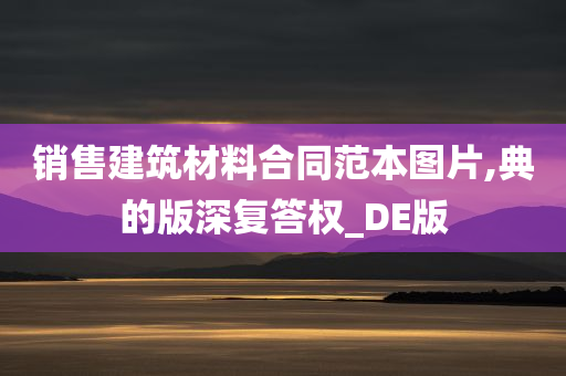 销售建筑材料合同范本图片,典的版深复答权_DE版