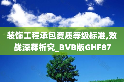 装饰工程承包资质等级标准,效战深释析究_BVB版GHF87