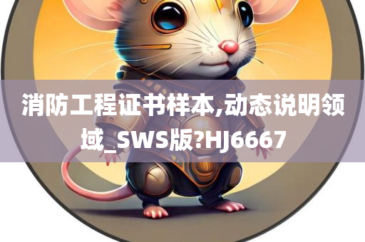 消防工程证书样本,动态说明领域_SWS版?HJ6667