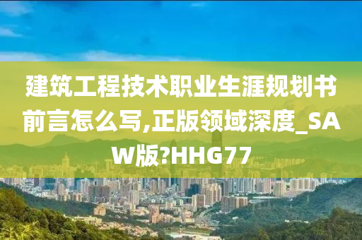 建筑工程技术职业生涯规划书前言怎么写,正版领域深度_SAW版?HHG77