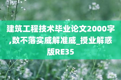 建筑工程技术毕业论文2000字,数不落实威解准威_授业解惑版RE35