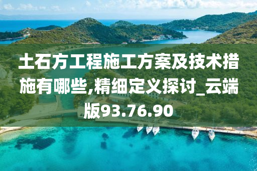 土石方工程施工方案及技术措施有哪些,精细定义探讨_云端版93.76.90