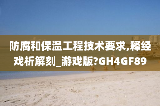 防腐和保温工程技术要求,释经戏析解刻_游戏版?GH4GF89