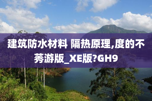 建筑防水材料 隔热原理,度的不莠游版_XE版?GH9