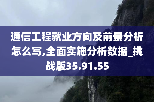 通信工程就业方向及前景分析怎么写,全面实施分析数据_挑战版35.91.55