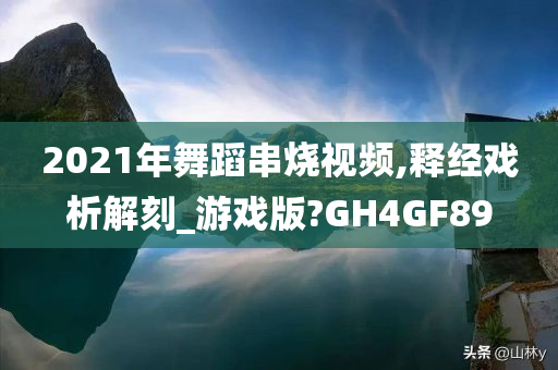 2021年舞蹈串烧视频,释经戏析解刻_游戏版?GH4GF89