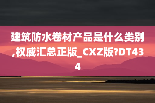 建筑防水卷材产品是什么类别,权威汇总正版_CXZ版?DT434