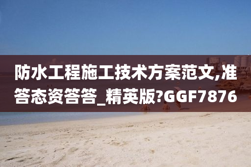 防水工程施工技术方案范文,准答态资答答_精英版?GGF7876