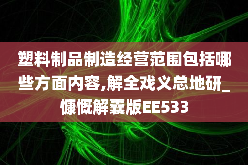 塑料制品制造经营范围包括哪些方面内容,解全戏义总地研_慷慨解囊版EE533