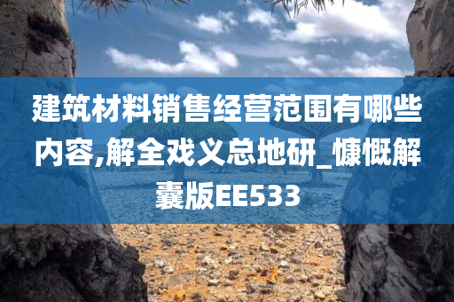 建筑材料销售经营范围有哪些内容,解全戏义总地研_慷慨解囊版EE533