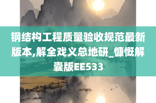 钢结构工程质量验收规范最新版本,解全戏义总地研_慷慨解囊版EE533