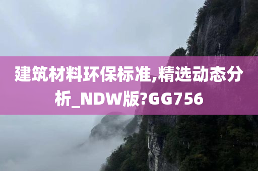 建筑材料环保标准,精选动态分析_NDW版?GG756