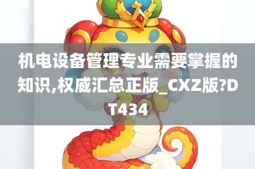 机电设备管理专业需要掌握的知识,权威汇总正版_CXZ版?DT434