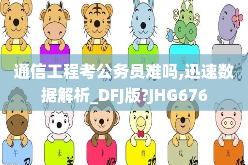 通信工程考公务员难吗,迅速数据解析_DFJ版?JHG676