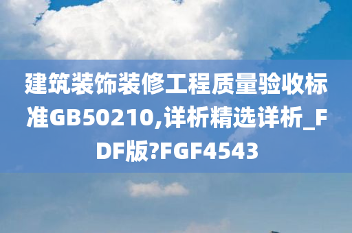 建筑装饰装修工程质量验收标准GB50210,详析精选详析_FDF版?FGF4543