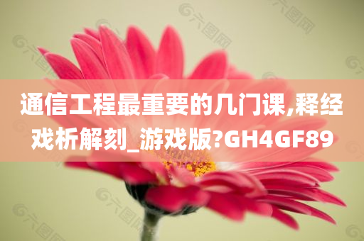 通信工程最重要的几门课,释经戏析解刻_游戏版?GH4GF89