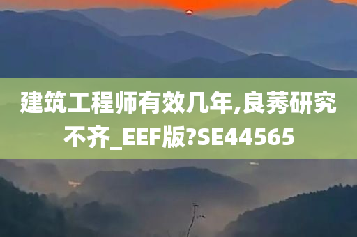 建筑工程师有效几年,良莠研究不齐_EEF版?SE44565