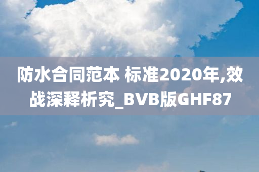 防水合同范本 标准2020年,效战深释析究_BVB版GHF87