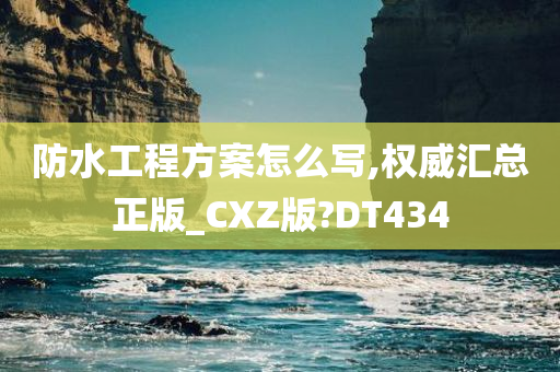 防水工程方案怎么写,权威汇总正版_CXZ版?DT434