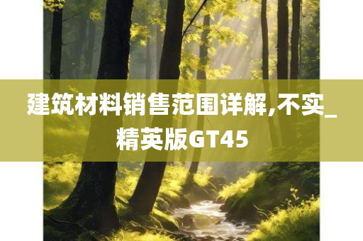 建筑材料销售范围详解,不实_精英版GT45