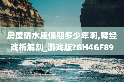 房屋防水质保期多少年啊,释经戏析解刻_游戏版?GH4GF89