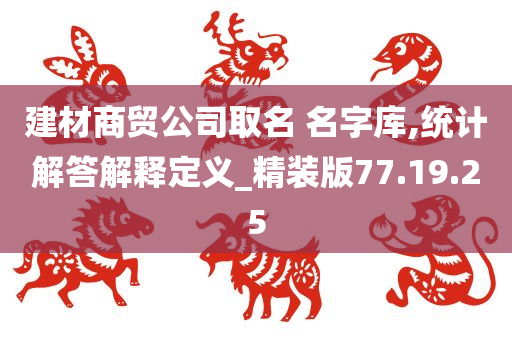 建材商贸公司取名 名字库,统计解答解释定义_精装版77.19.25