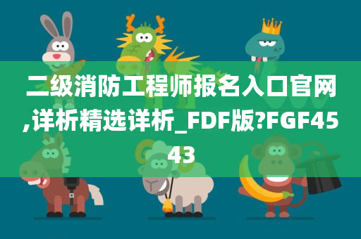 二级消防工程师报名入口官网,详析精选详析_FDF版?FGF4543