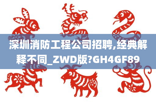 深圳消防工程公司招聘,经典解释不同_ZWD版?GH4GF89