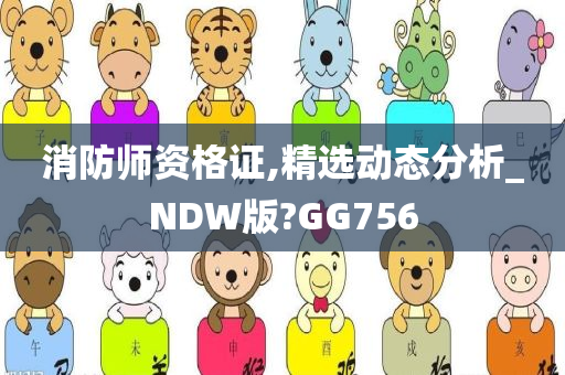 消防师资格证,精选动态分析_NDW版?GG756