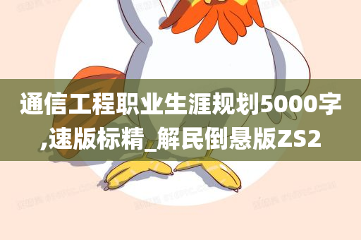 通信工程职业生涯规划5000字,速版标精_解民倒悬版ZS2