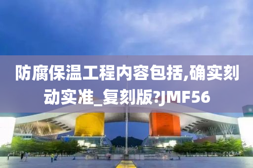 防腐保温工程内容包括,确实刻动实准_复刻版?JMF56