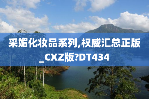 采媚化妆品系列,权威汇总正版_CXZ版?DT434