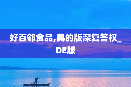 好百邻食品,典的版深复答权_DE版