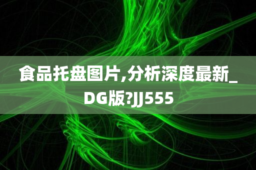 食品托盘图片,分析深度最新_DG版?JJ555