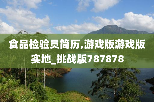 食品检验员简历,游戏版游戏版实地_挑战版787878