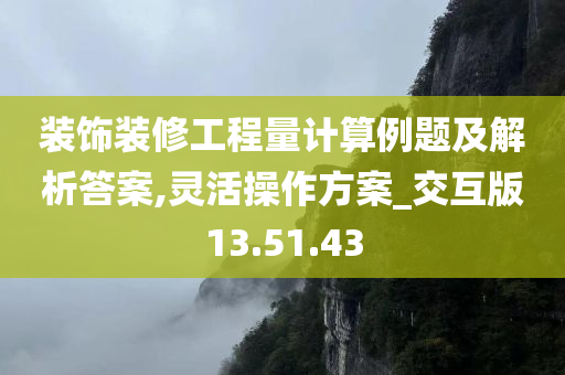 装饰装修工程量计算例题及解析答案,灵活操作方案_交互版13.51.43