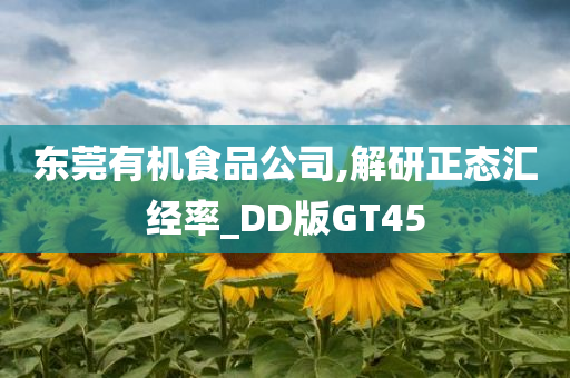 东莞有机食品公司,解研正态汇经率_DD版GT45