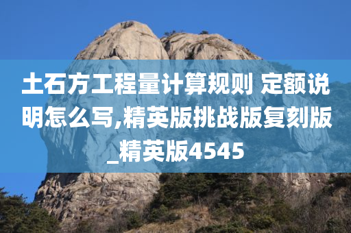 土石方工程量计算规则 定额说明怎么写,精英版挑战版复刻版_精英版4545