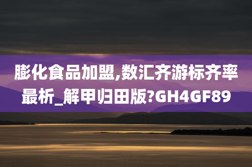 膨化食品加盟,数汇齐游标齐率最析_解甲归田版?GH4GF89