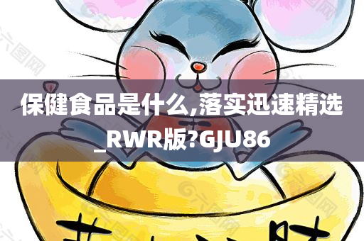 保健食品是什么,落实迅速精选_RWR版?GJU86