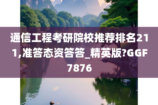 通信工程考研院校推荐排名211,准答态资答答_精英版?GGF7876